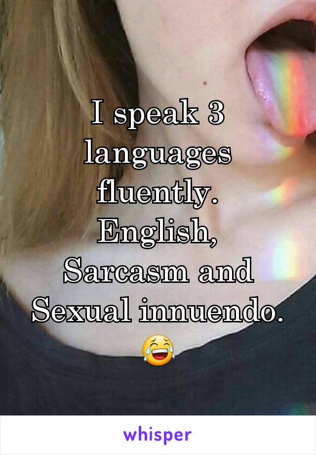 I speak 3 languages fluently.
English,
Sarcasm and
Sexual innuendo.
😂