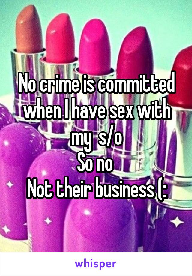 No crime is committed when I have sex with my  s/o
So no 
Not their business (: