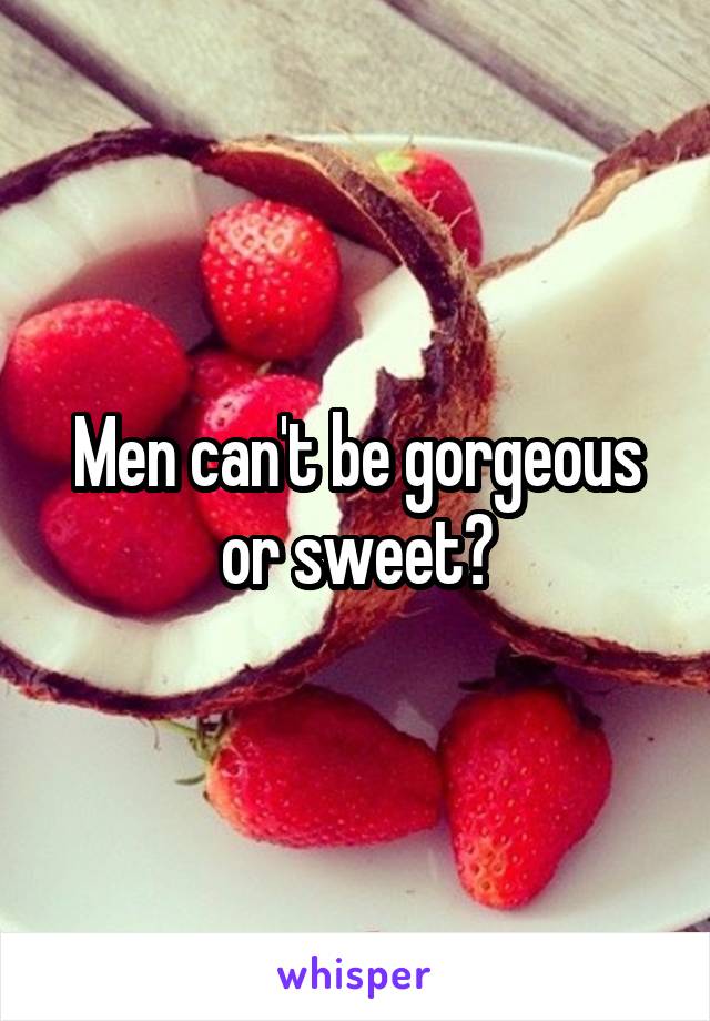 Men can't be gorgeous or sweet?