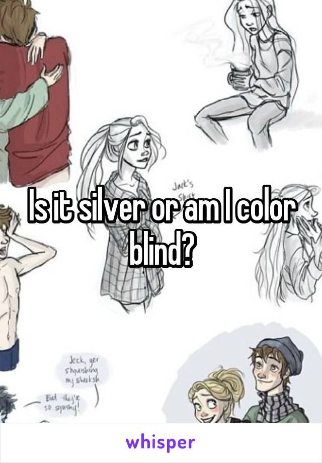 Is it silver or am I color blind?