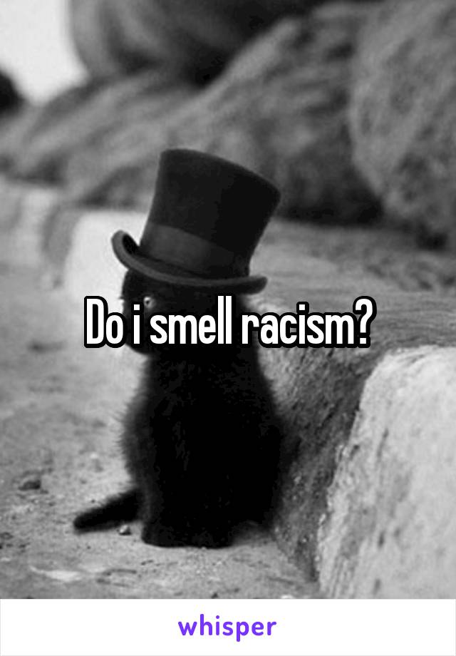 Do i smell racism?