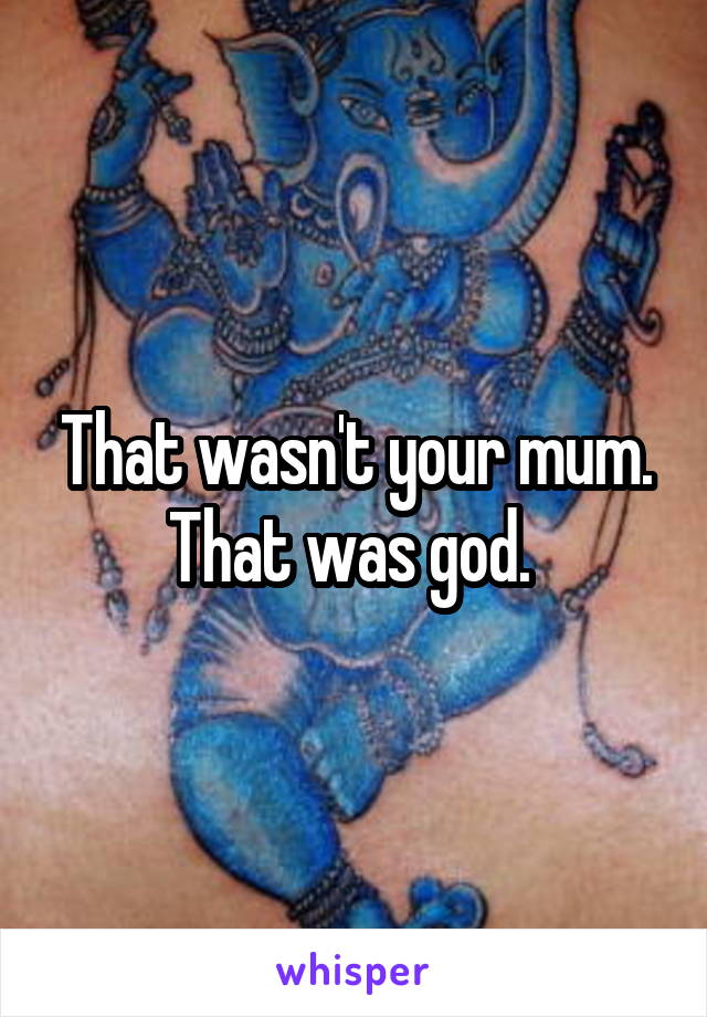 That wasn't your mum. That was god. 