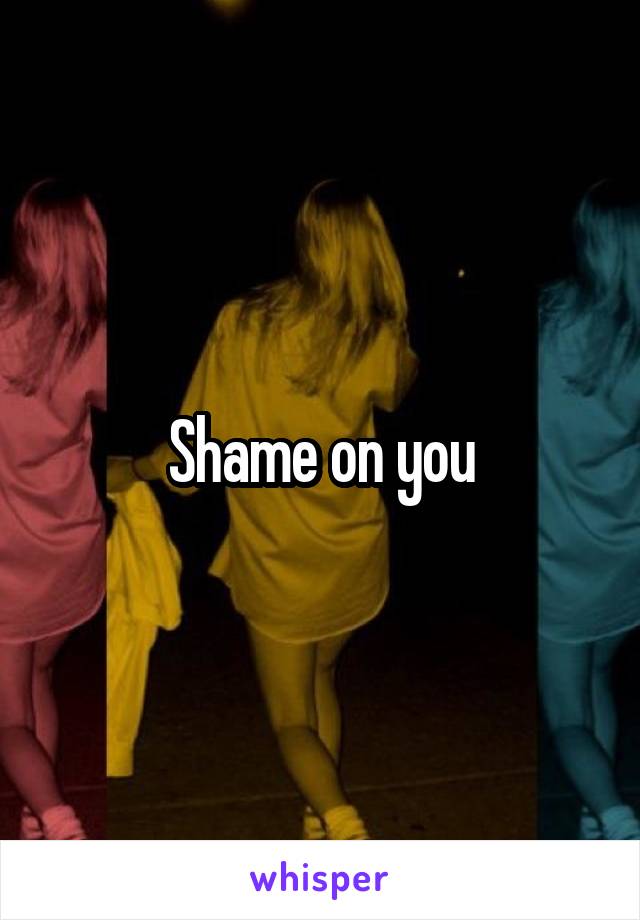 Shame on you