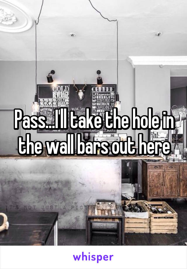 Pass...I'll take the hole in the wall bars out here