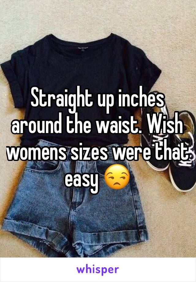 Straight up inches around the waist. Wish womens sizes were that easy 😒