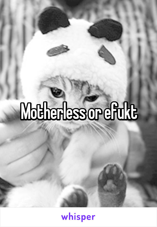 Motherless or efukt