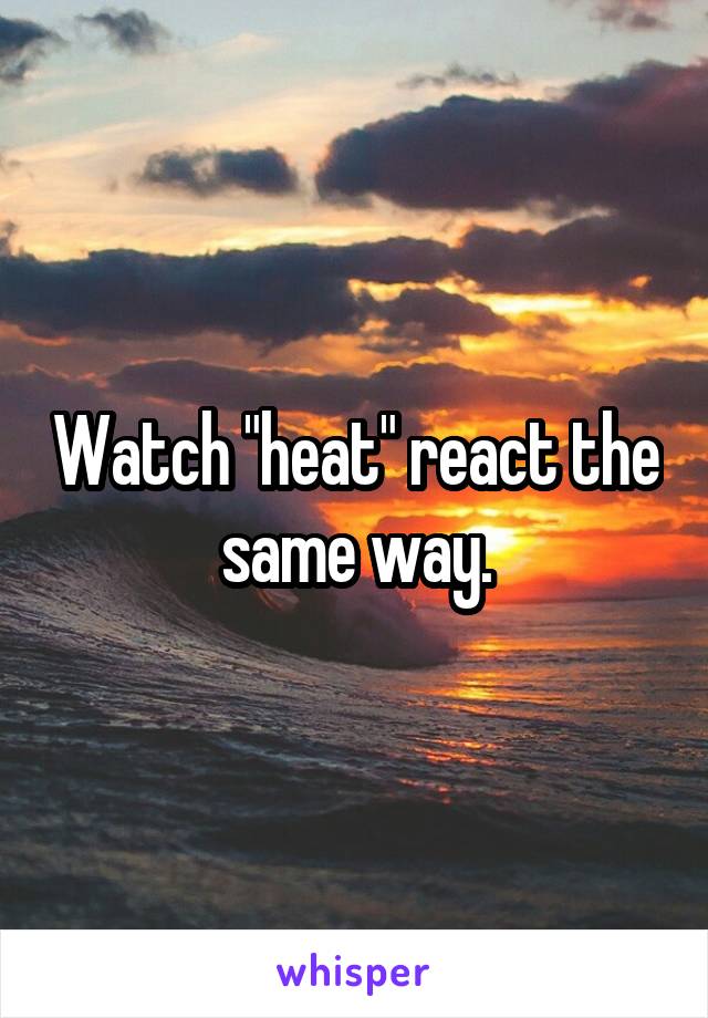Watch "heat" react the same way.