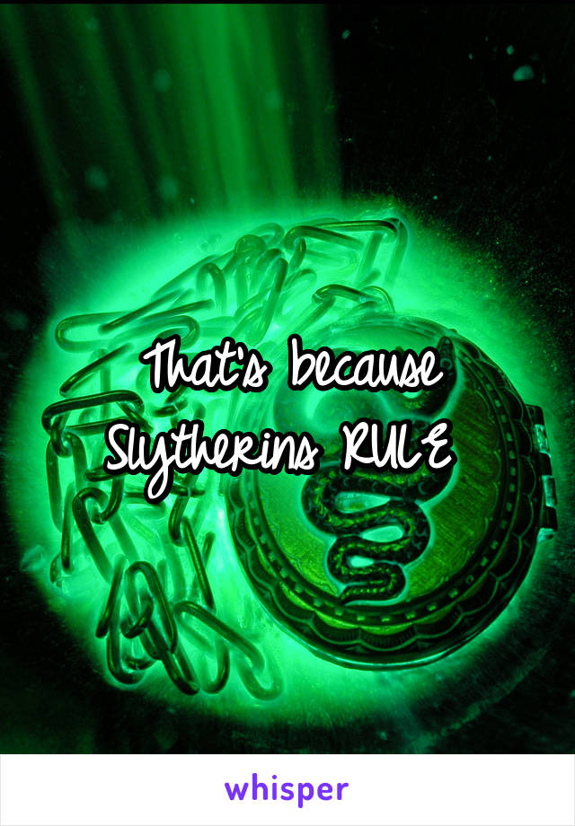 That's because Slytherins RULE 