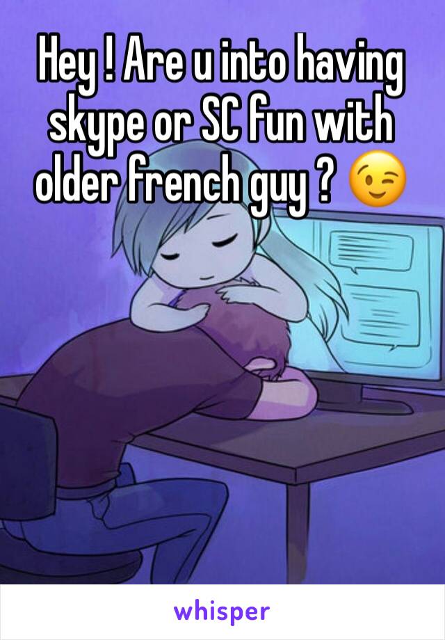 Hey ! Are u into having skype or SC fun with older french guy ? 😉