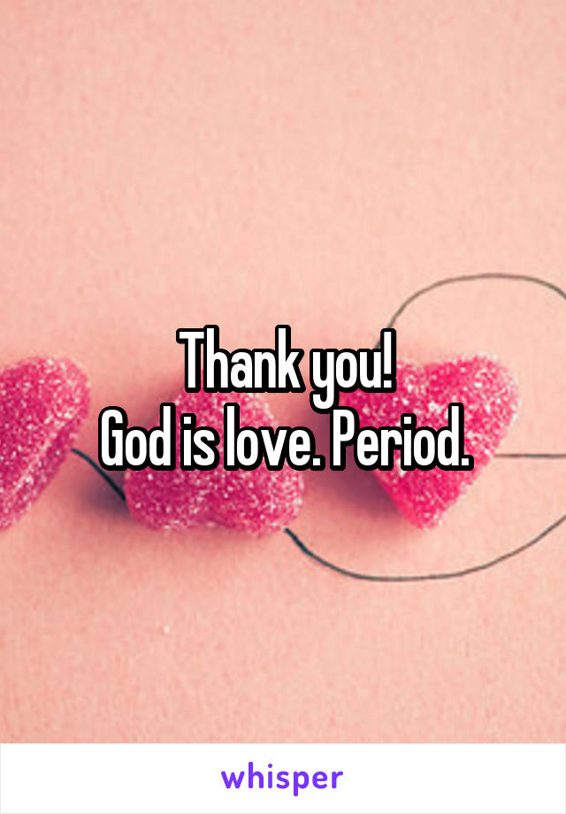 Thank you!
God is love. Period.