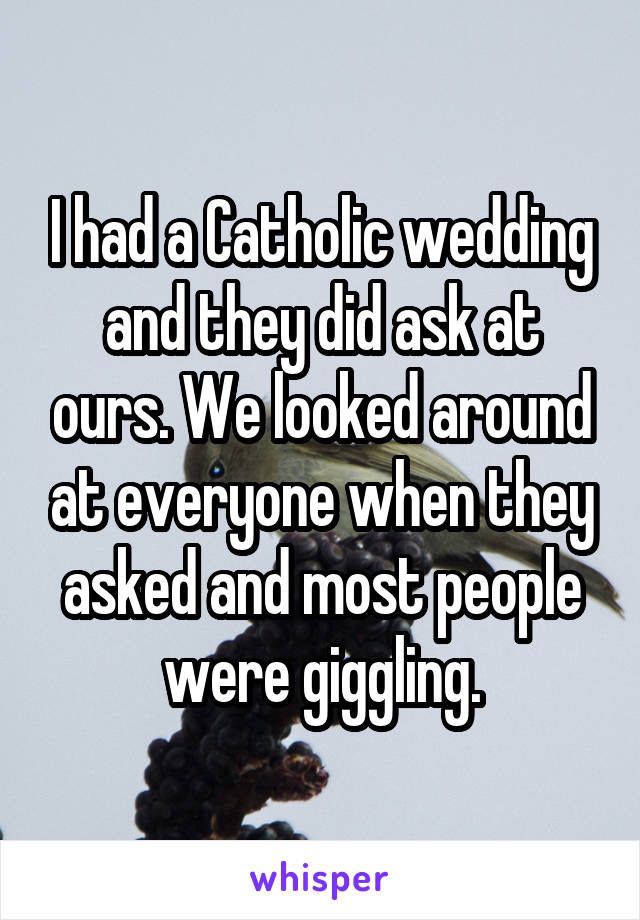 I had a Catholic wedding and they did ask at ours. We looked around at everyone when they asked and most people were giggling.