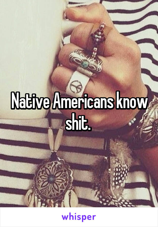 Native Americans know shit. 