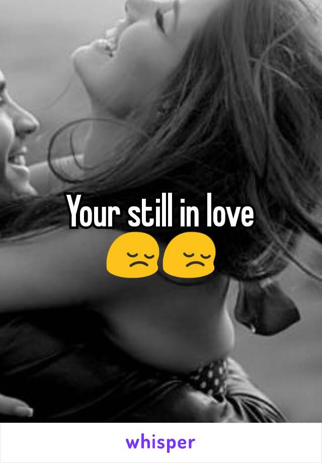 Your still in love
😔😔