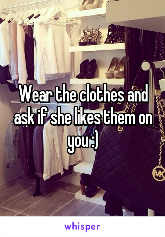 Wear the clothes and ask if she likes them on you :)