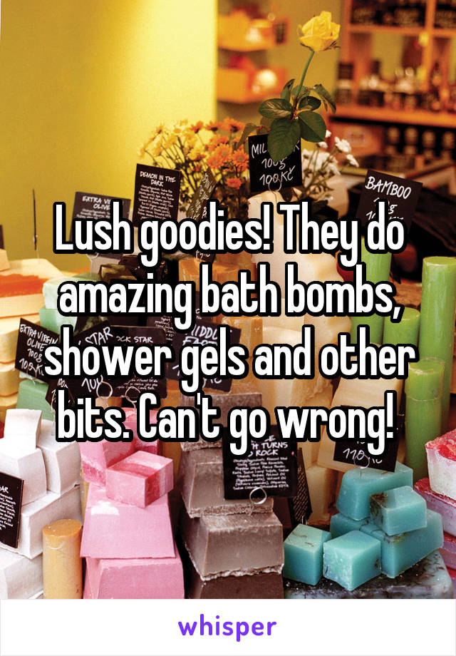 Lush goodies! They do amazing bath bombs, shower gels and other bits. Can't go wrong! 