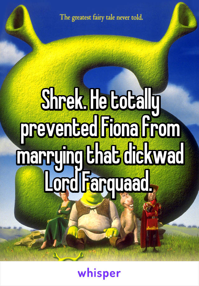 Shrek. He totally prevented Fiona from marrying that dickwad Lord Farquaad. 