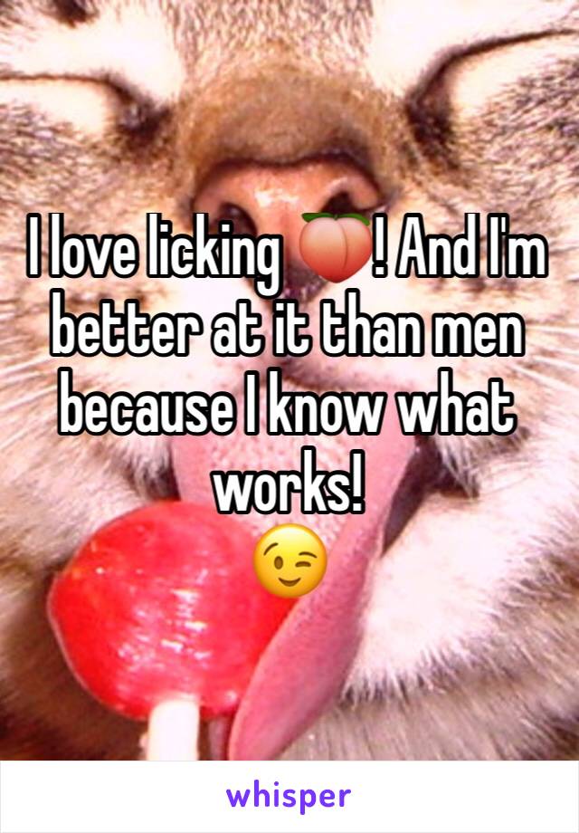 I love licking 🍑! And I'm better at it than men because I know what works! 
😉