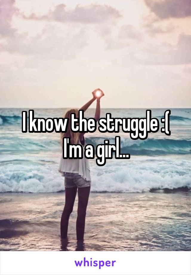 I know the struggle :( I'm a girl...
