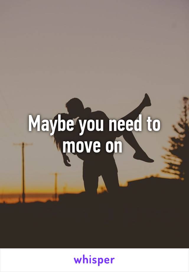 Maybe you need to move on 