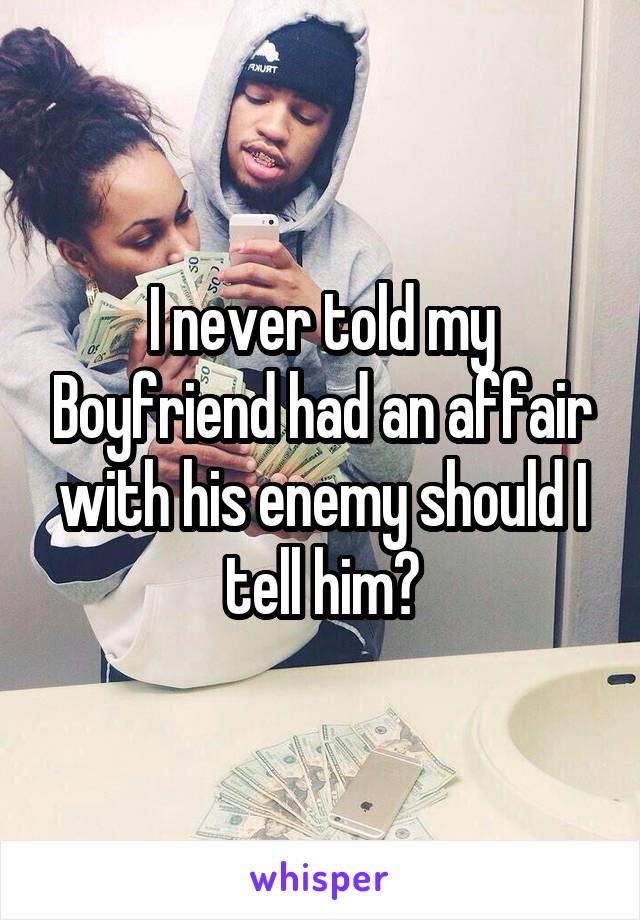 I never told my Boyfriend had an affair with his enemy should I tell him?