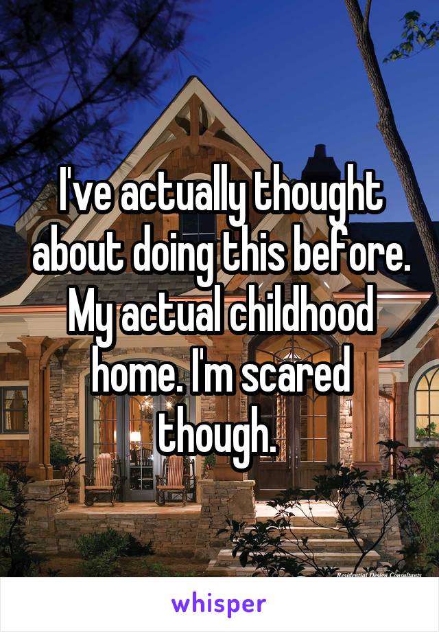 I've actually thought about doing this before. My actual childhood home. I'm scared though. 