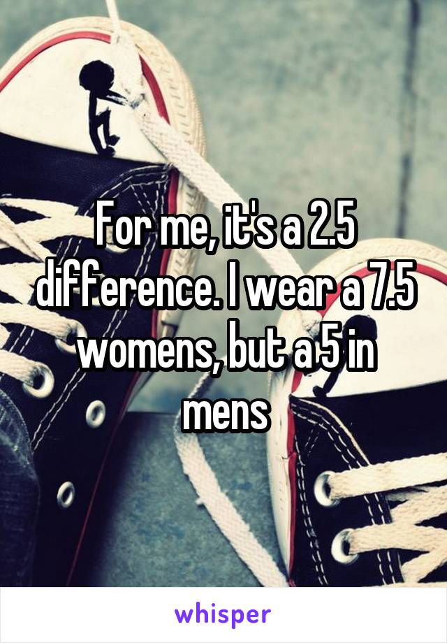 For me, it's a 2.5 difference. I wear a 7.5 womens, but a 5 in mens