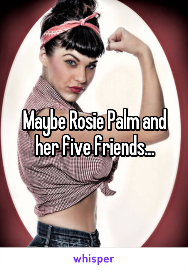 Maybe Rosie Palm and her five friends...