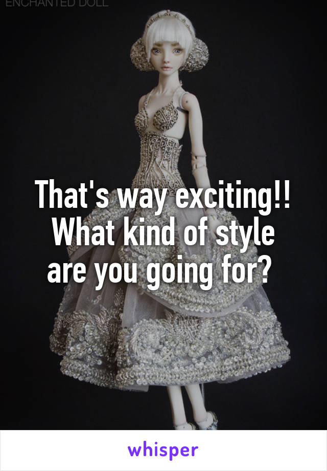 That's way exciting!!
What kind of style are you going for? 