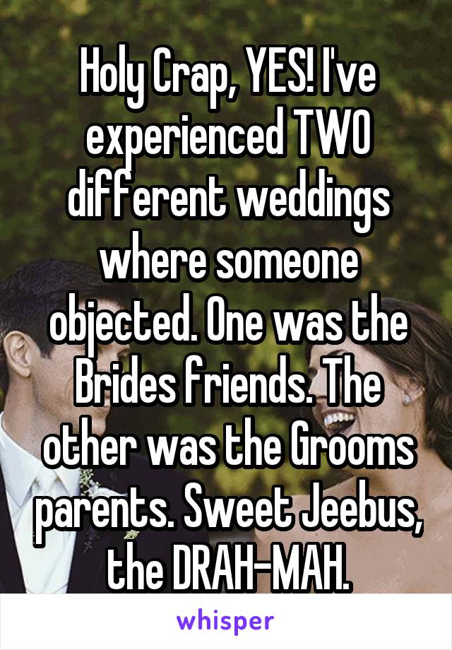 Holy Crap, YES! I've experienced TWO different weddings where someone objected. One was the Brides friends. The other was the Grooms parents. Sweet Jeebus, the DRAH-MAH.