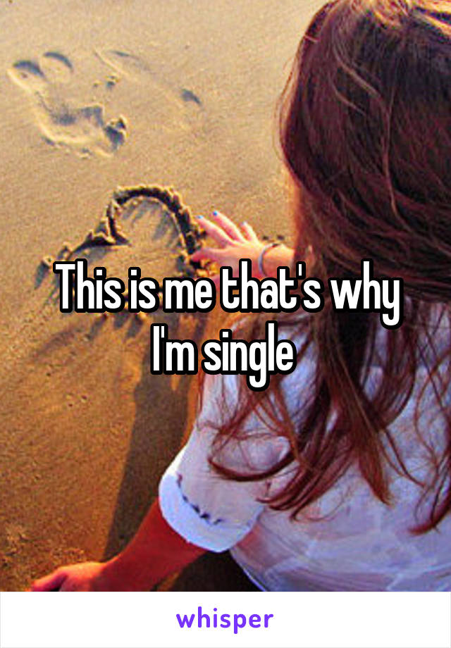 This is me that's why I'm single 