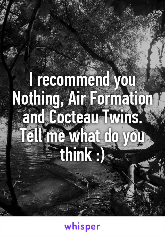 I recommend you Nothing, Air Formation and Cocteau Twins. Tell me what do you think :)