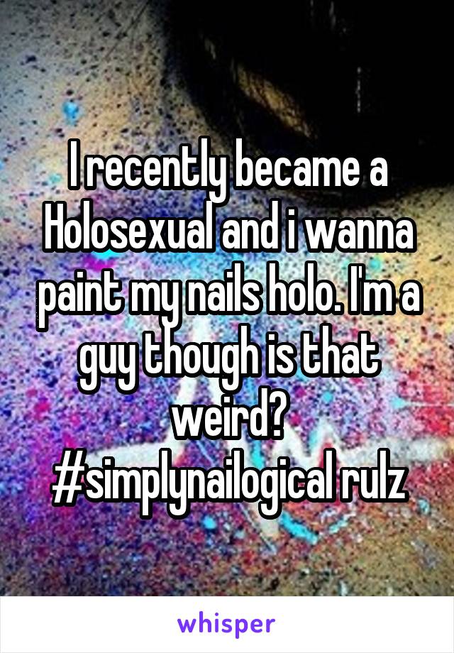 I recently became a Holosexual and i wanna paint my nails holo. I'm a guy though is that weird? #simplynailogical rulz