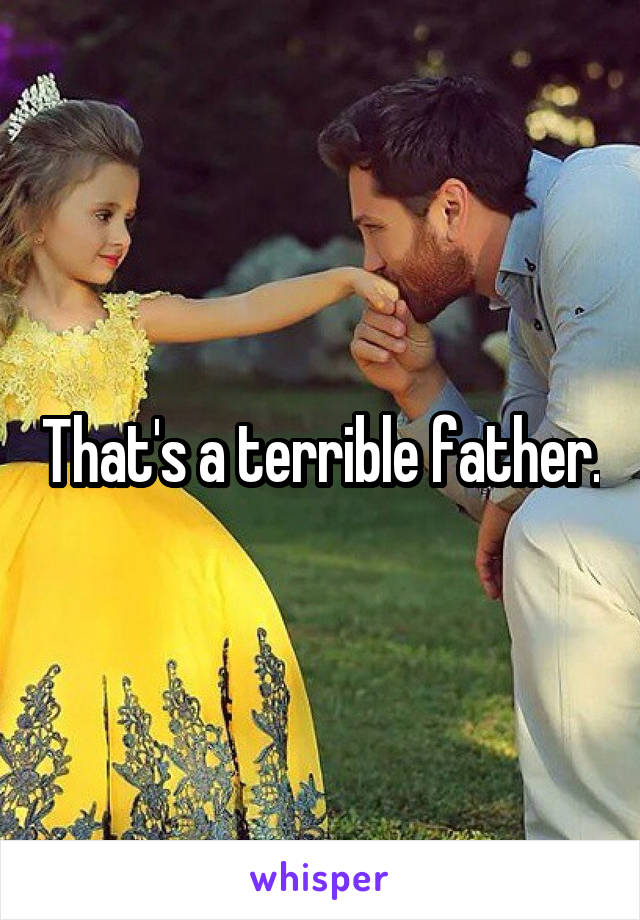 That's a terrible father.