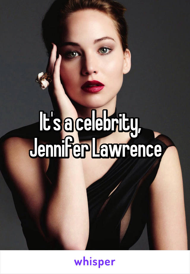 It's a celebrity,    Jennifer Lawrence