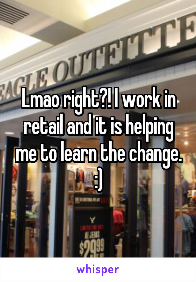 Lmao right?! I work in retail and it is helping me to learn the change. :)