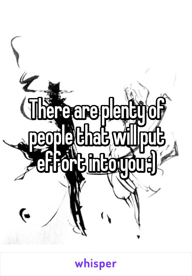 There are plenty of people that will put effort into you :)