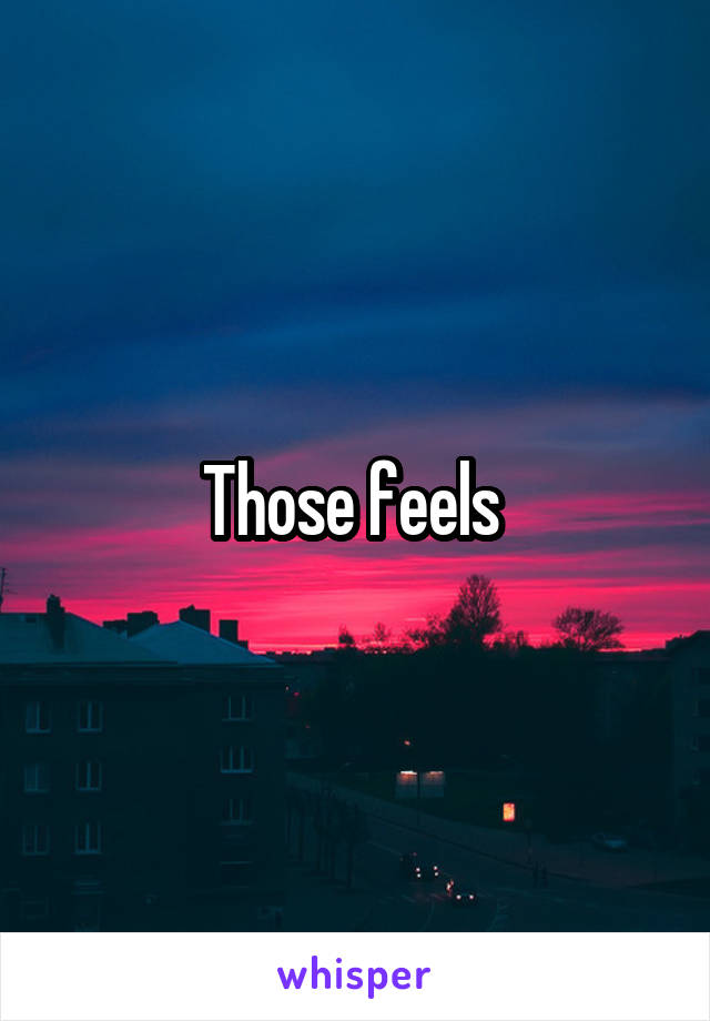 Those feels 