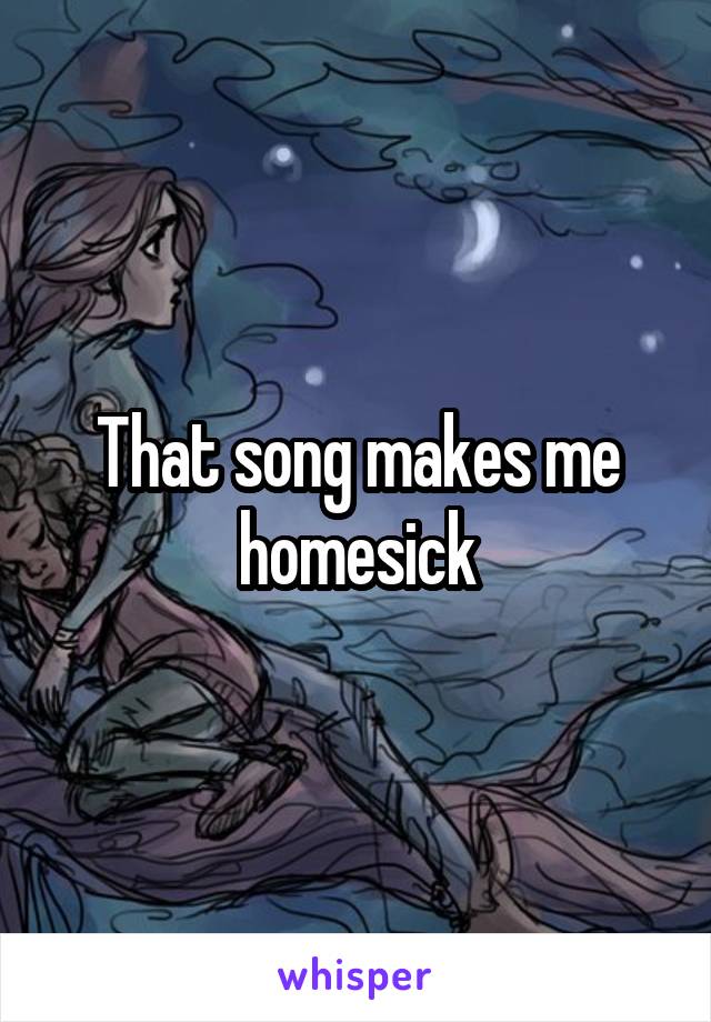 That song makes me homesick