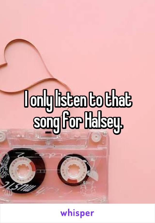 I only listen to that song for Halsey.