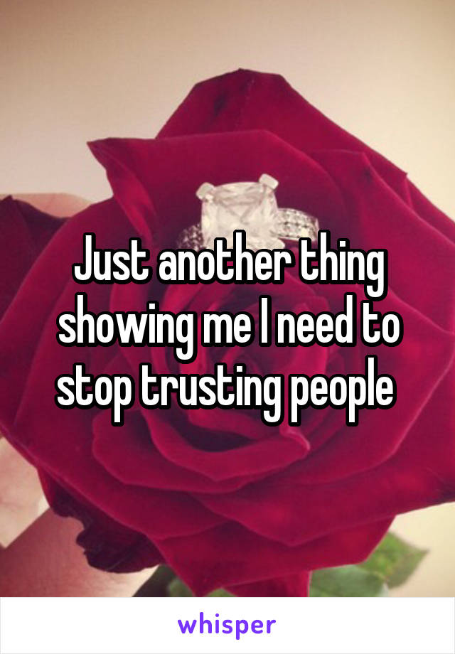 Just another thing showing me I need to stop trusting people 
