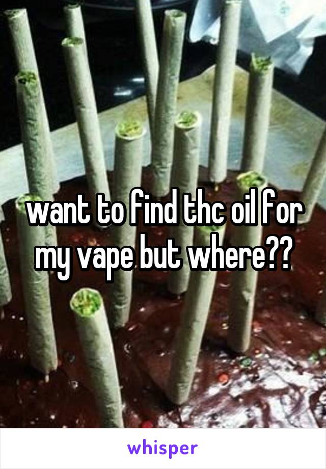 want to find thc oil for my vape but where??