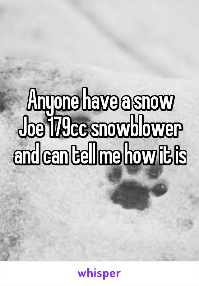 Anyone have a snow Joe 179cc snowblower and can tell me how it is 