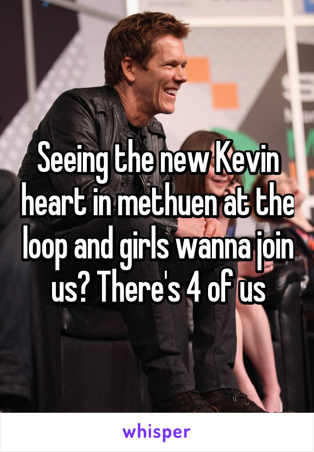 Seeing the new Kevin heart in methuen at the loop and girls wanna join us? There's 4 of us