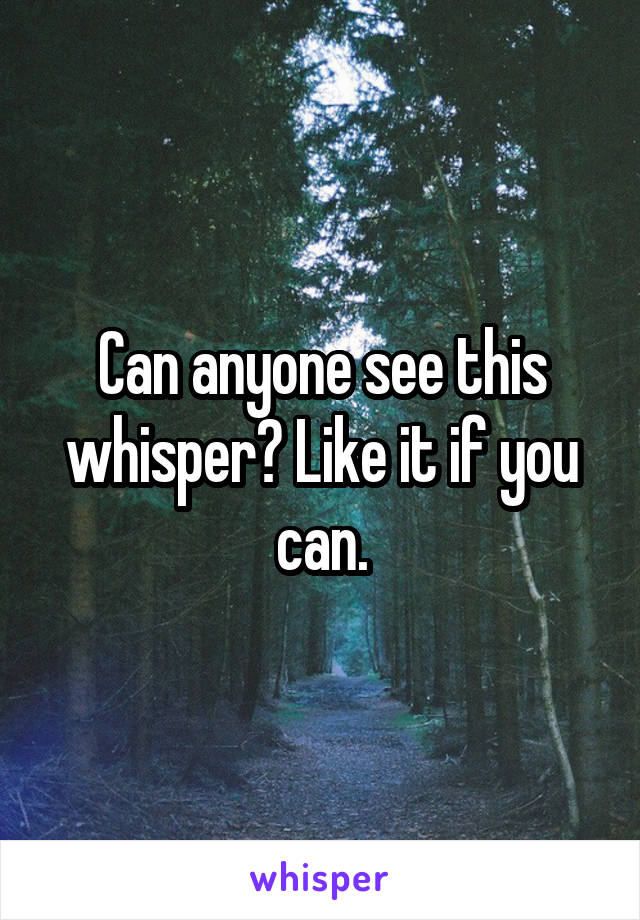 Can anyone see this whisper? Like it if you can.