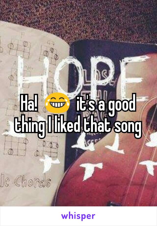 Ha!  😂  it's a good thing I liked that song