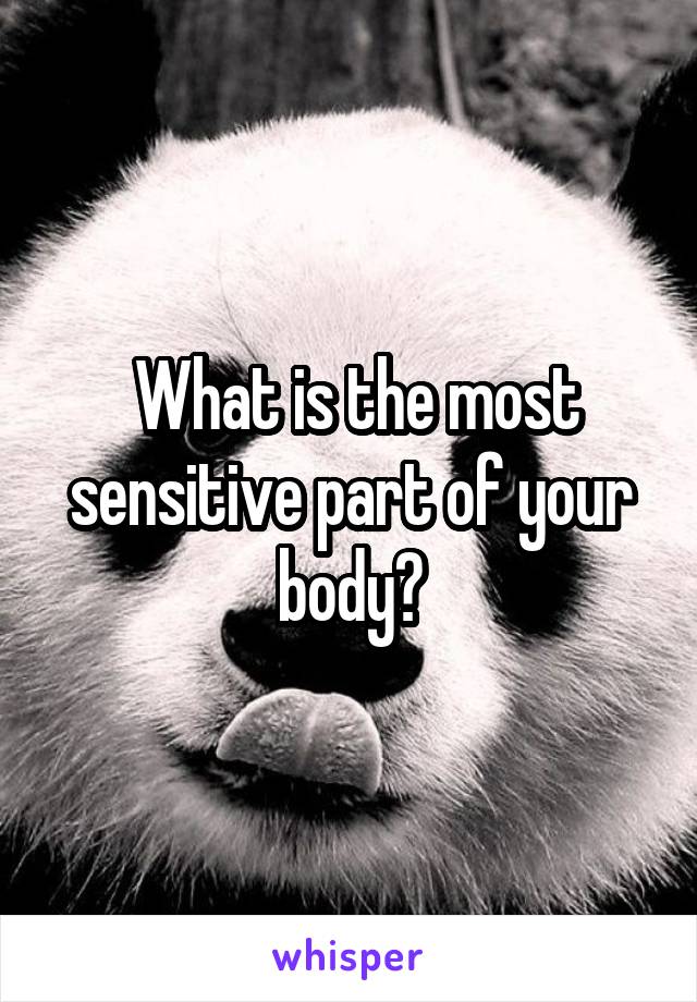  What is the most sensitive part of your body?
