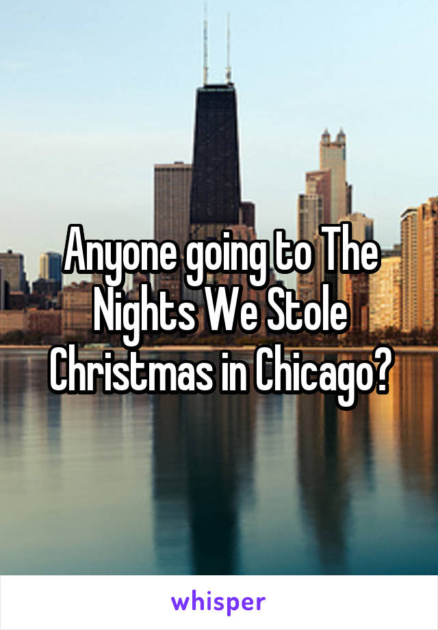 Anyone going to The Nights We Stole Christmas in Chicago?