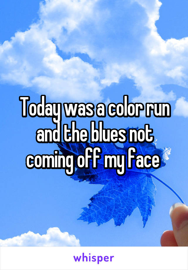 Today was a color run and the blues not coming off my face 