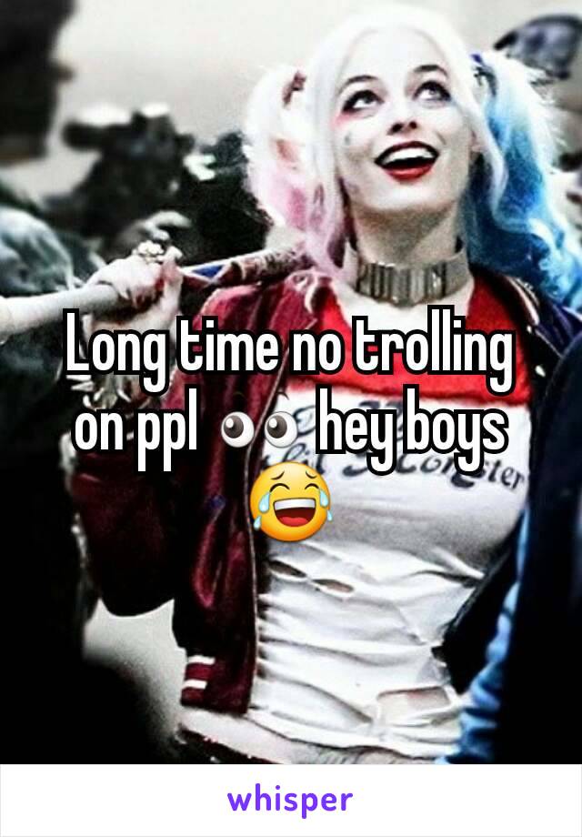 Long time no trolling on ppl 👀 hey boys 😂