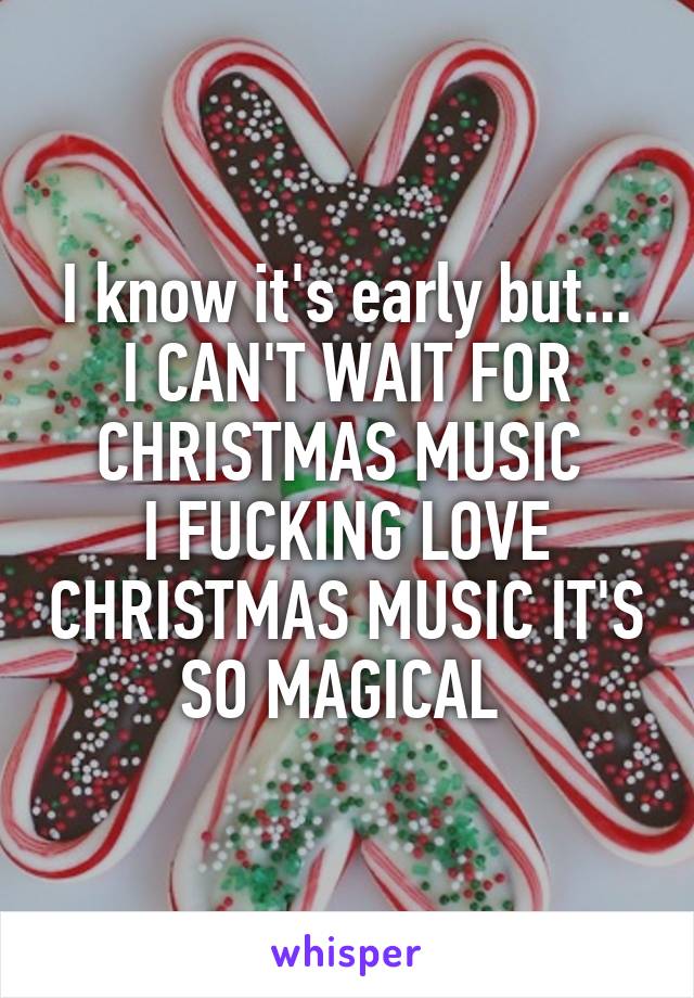 I know it's early but...
I CAN'T WAIT FOR CHRISTMAS MUSIC 
I FUCKING LOVE CHRISTMAS MUSIC IT'S SO MAGICAL 